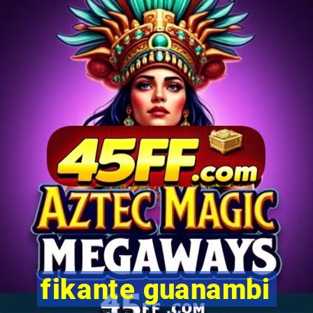 fikante guanambi